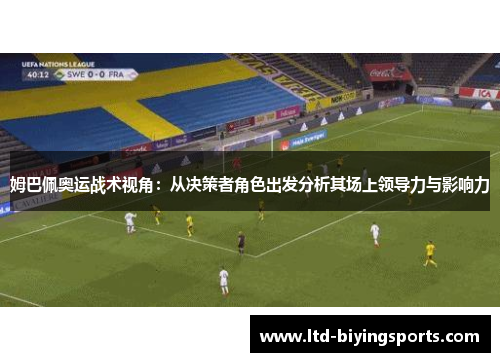 姆巴佩奥运战术视角：从决策者角色出发分析其场上领导力与影响力