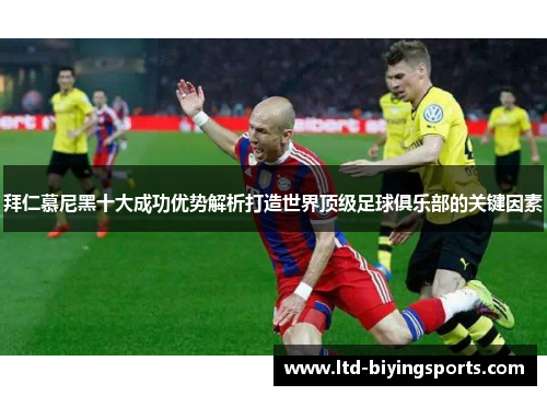 拜仁慕尼黑十大成功优势解析打造世界顶级足球俱乐部的关键因素
