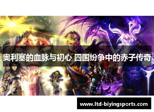 奥利塞的血脉与初心 四国纷争中的赤子传奇