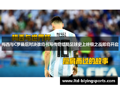 梅西与C罗最后对决谁将书写传奇结局足球史上终极之战即将开启
