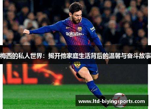 梅西的私人世界：揭开他家庭生活背后的温馨与奋斗故事