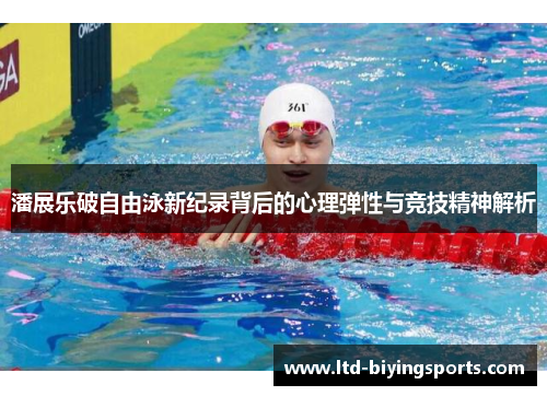 潘展乐破自由泳新纪录背后的心理弹性与竞技精神解析