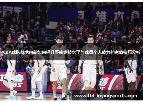 CBA球队战术创新如何提升整体竞技水平与球员个人能力的有效技巧分析