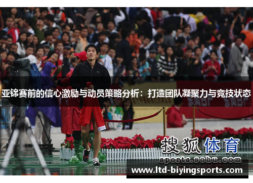 亚锦赛前的信心激励与动员策略分析：打造团队凝聚力与竞技状态