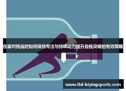 在面对挑战时如何保持专注与持续动力提升自我突破的有效策略