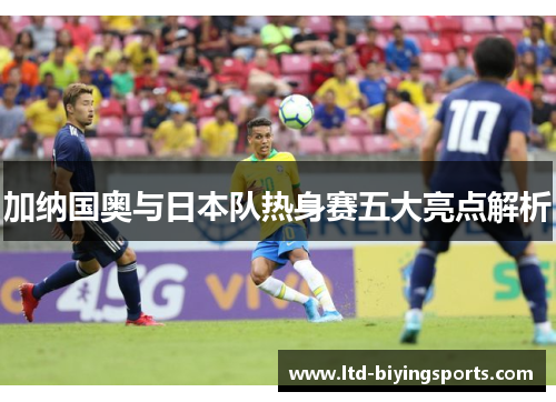 加纳国奥与日本队热身赛五大亮点解析