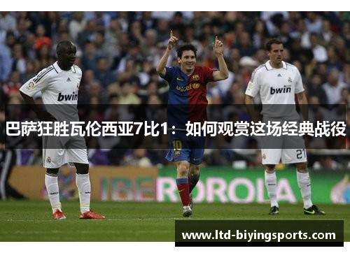 巴萨狂胜瓦伦西亚7比1：如何观赏这场经典战役
