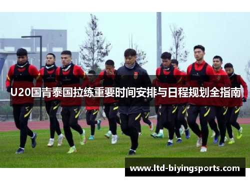 U20国青泰国拉练重要时间安排与日程规划全指南