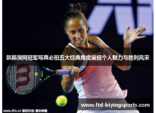 凯斯澳网冠军写真必拍五大经典角度展现个人魅力与胜利风采