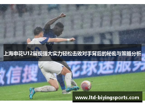 上海申花U12展现强大实力轻松击败对手背后的秘密与策略分析