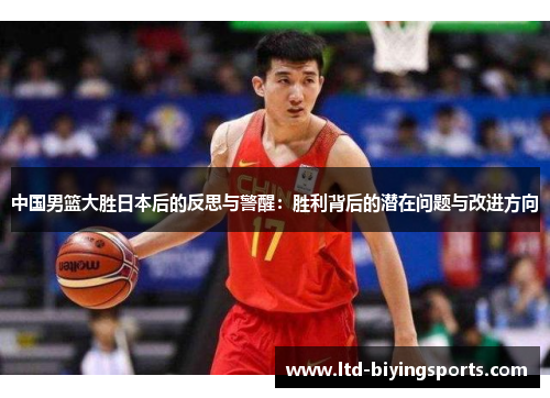 中国男篮大胜日本后的反思与警醒：胜利背后的潜在问题与改进方向