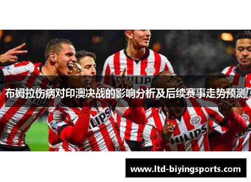 布姆拉伤病对印澳决战的影响分析及后续赛事走势预测