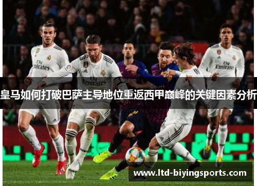 皇马如何打破巴萨主导地位重返西甲巅峰的关键因素分析