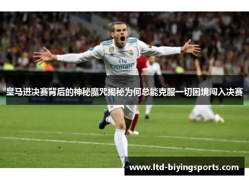 皇马进决赛背后的神秘魔咒揭秘为何总能克服一切困境闯入决赛