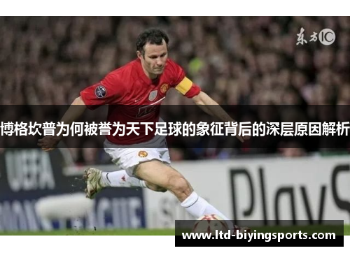 博格坎普为何被誉为天下足球的象征背后的深层原因解析