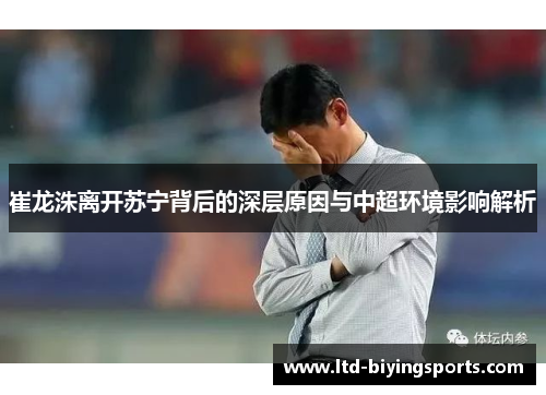 崔龙洙离开苏宁背后的深层原因与中超环境影响解析