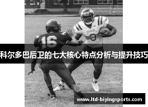 科尔多巴后卫的七大核心特点分析与提升技巧