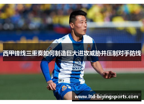西甲锋线三重奏如何制造巨大进攻威胁并压制对手防线