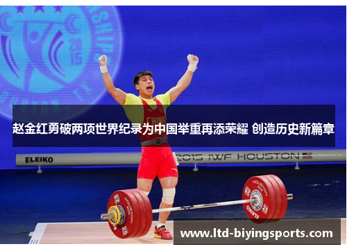 赵金红勇破两项世界纪录为中国举重再添荣耀 创造历史新篇章