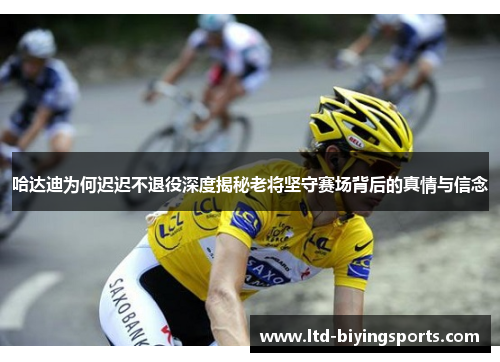 哈达迪为何迟迟不退役深度揭秘老将坚守赛场背后的真情与信念 哈达迪为何迟迟不退役深度揭秘老将坚守赛场背后的真情与信念