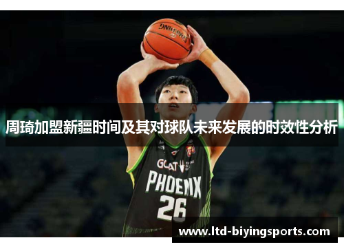 周琦加盟新疆时间及其对球队未来发展的时效性分析 周琦加盟新疆时间及其对球队未来发展的时效性分析