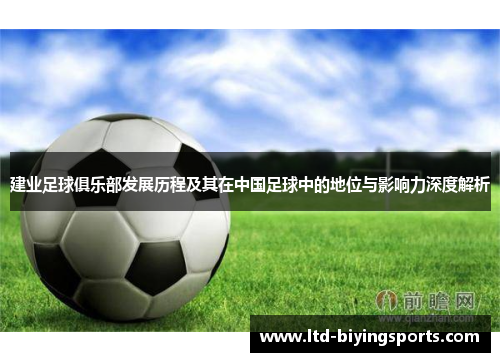 建业足球俱乐部发展历程及其在中国足球中的地位与影响力深度解析 建业足球俱乐部发展历程及其在中国足球中的地位与影响力深度解析