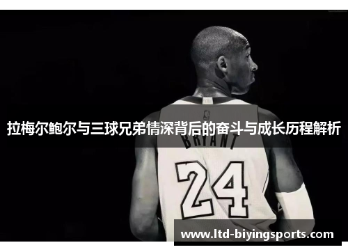 拉梅尔鲍尔与三球兄弟情深背后的奋斗与成长历程解析