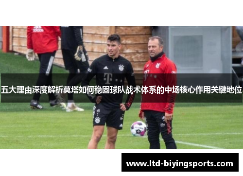 五大理由深度解析莫塔如何稳固球队战术体系的中场核心作用关键地位 五大理由深度解析莫塔如何稳固球队战术体系的中场核心作用关键地位