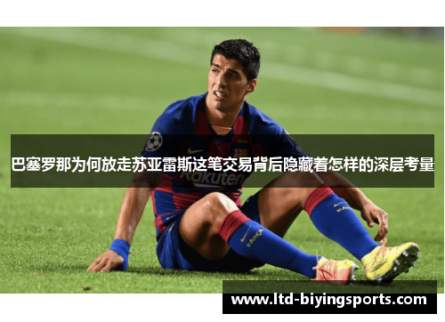 巴塞罗那为何放走苏亚雷斯这笔交易背后隐藏着怎样的深层考量 巴塞罗那为何放走苏亚雷斯这笔交易背后隐藏着怎样的深层考量