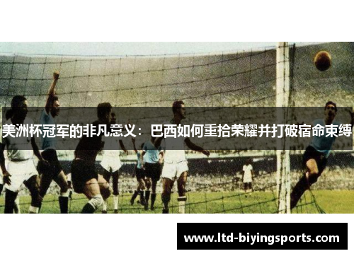 美洲杯冠军的非凡意义:巴西如何重拾荣耀并打破宿命束缚 美洲杯冠军的非凡意义:巴西如何重拾荣耀并打破宿命束缚