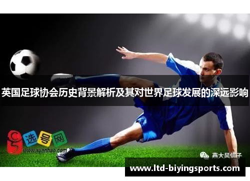 英国足球协会历史背景解析及其对世界足球发展的深远影响 英国足球协会历史背景解析及其对世界足球发展的深远影响