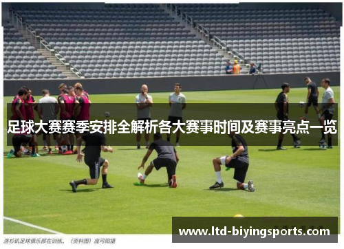 足球大赛赛季安排全解析各大赛事时间及赛事亮点一览