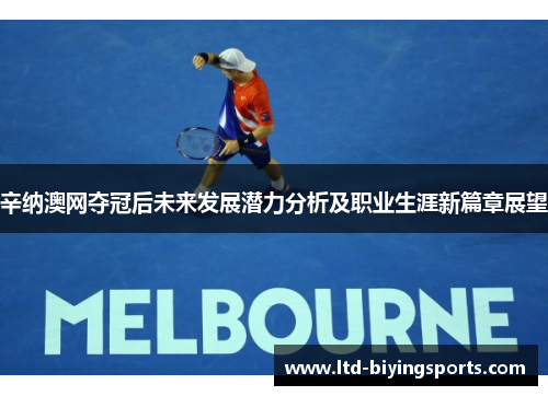 辛纳澳网夺冠后未来发展潜力分析及职业生涯新篇章展望