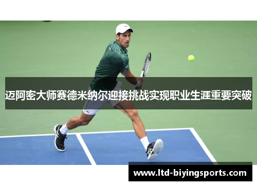 迈阿密大师赛德米纳尔迎接挑战实现职业生涯重要突破