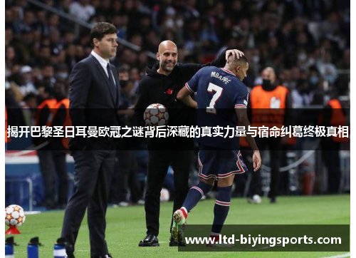 揭开巴黎圣日耳曼欧冠之谜背后深藏的真实力量与宿命纠葛终极真相