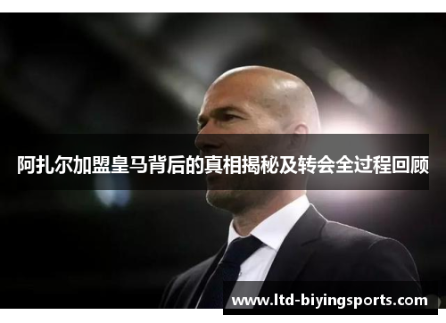 阿扎尔加盟皇马背后的真相揭秘及转会全过程回顾
