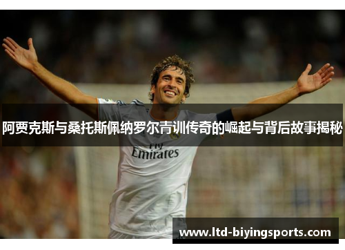 阿贾克斯与桑托斯佩纳罗尔青训传奇的崛起与背后故事揭秘