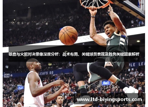 雄鹿与火箭对决录像深度分析：战术布局、关键球员表现及胜负关键因素解析