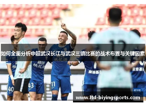 如何全面分析中超武汉长江与武汉三镇比赛的战术布置与关键因素